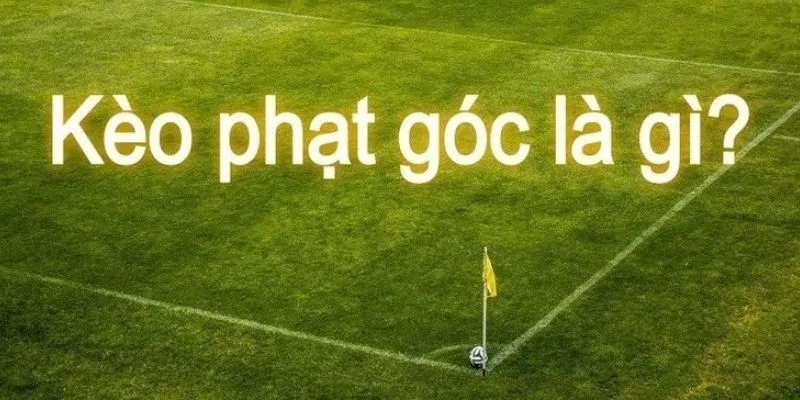 Khái niệm về Kèo phạt góc là gì?