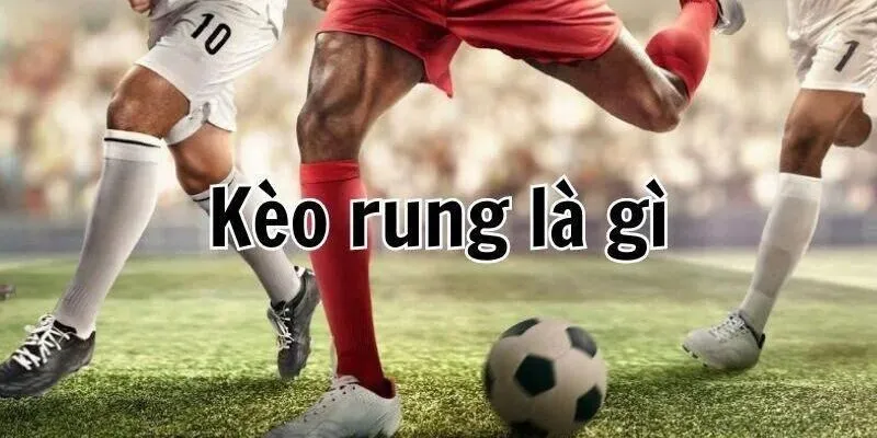 Tổng quát về hình thức chơi Kèo rung là gì?