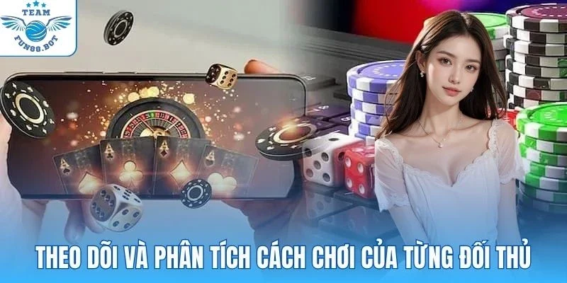 Theo dõi và phân tích cách chơi của từng đối thủ